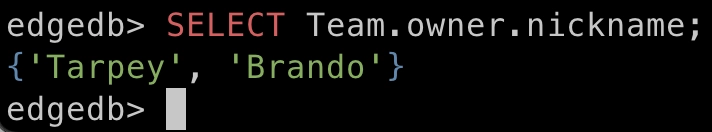 edgedb> SELECT Team.owner.nickname; {‘Tarpey’, ‘Brando’}